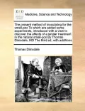 The Present Method of Inoculating for the Small-Pox to Which Are Added Some Experiments, Introduced with a View to Discover the Effects of a Similar T