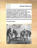 Common Sense: Addressed to the Inhabitants of America, on the Following Interesting Subjects: A Newed, with Several Additions to Whi