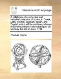 A   Catalogue of a Very Neat and Valuable Collection of Books, in Greek, Latin, French, Spanish, Italian, and English, Which Will Be Sold (Very Cheap)