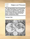 The Old Apostolical Way of Preaching, Or, Peter's Last Legacy to All His True Successors in the Ministry, and Faith of the Gospel Being an Awakening W