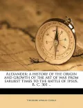 Alexander; A History of the Origin and Growth of the Art of War from Earliest Times to the Battle of Ipsus, B. C. 301 ..