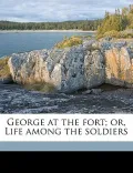 George at the Fort; Or, Life Among the Soldiers