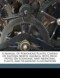 A Manual of Poisonous Plants, Chiefly of Eastern North America, with Brief Notes on Economic and Medicinal Plants, and Numerous Illustrations