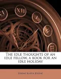 The Idle Thoughts of an Idle Fellow, a Book for an Idle Holiday