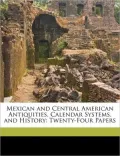 Mexican and Central American Antiquities, Calendar Systems, and History: Twenty-Four Papers