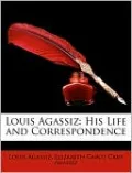 Louis Agassiz: His Life and Correspondence