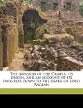 The Invasion of the Crimea; Its Origin, and an Account of Its Progress Down to the Death of Lord Raglan