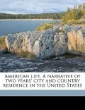 American Life. a Narrative of Two Years' City and Country Residence in the United States