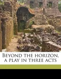 Beyond the Horizon, a Play in Three Acts