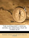 The Suffragent, a Social Satire, an Original Play in Three Acts