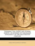 Frederic the Great and Kaiser Joseph: An Episode of War &Amp; Diplomacy in the Eighteenth Century