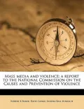Mass Media and Violence; A Report to the National Commission on the Causes and Prevention of Violence