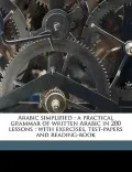 Arabic Simplified: A Practical Grammar of Written Arabic in 200 Lessons: With Exercises, Test-Papers and Reading-Book