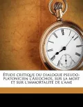 Etude Critique Du Dialogue Pseudo-Platonicien L'Axiochos, Sur La Mort Et Sur L'Immortalite de L'Ame