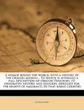 A Voyage Round the World: With a History of the Oregon Mission... to Which Is Appended a Full Description of Oregon Territory, Its Geography, Hi