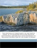 The Position of Christianity in the United States, in Its Relations with Our Political Institutions, and Specially with Reference to Religious Instruc