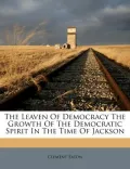 The Leaven of Democracy the Growth of the Democratic Spirit in the Time of Jackson