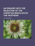 An Enquiry Into the Rejection of the Christian Miracles by the Heathens