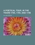 A Poetical Tour, in the Years 1784, 1785, and 1786