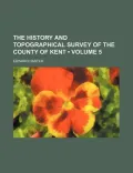 The History and Topographical Survey of the County of Kent (Volume 5)