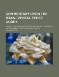 Commentary Upon the Maya-Tzental Perez Codex (Volume 6)
