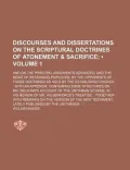 Discourses and Dissertations on the Scriptural Doctrines of Atonement & Sacrifice (Volume 1 )