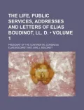 The Life, Public Services, Addresses and Letters of Elias Boudinot, LL. D. (Volume 1 )