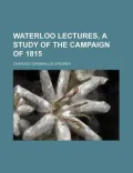 Waterloo Lectures, a Study of the Campaign of 1815