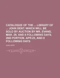 Catalogue of the Library of John Dent. Which Will Be Sold by Auction by Mr. Evans, Mar. 29, and 8 Following Days. 2nd Portion. Apr.25, and 8 Following