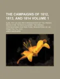 The Campaigns of 1812, 1813, and 1814 Volume 1