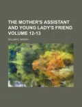 The Mother's Assistant and Young Lady's Friend Volume 12-13