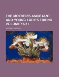 The Mother's Assistant and Young Lady's Friend Volume 16-17