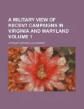 A Military View of Recent Campaigns in Virginia and Maryland Volume 1