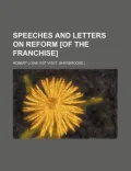 Speeches and Letters on Reform [Of the Franchise]