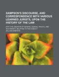 Sampson's Discourse, and Correspondence with Various Learned Jurists, Upon the History of the Law