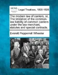 The Modern Law of Carriers, Or, the Limitation of the Common-Law Liability of Common Carriers Under the Law Merchant, Statutes and Special Contracts.