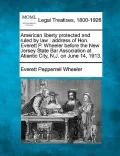 American Liberty Protected and Ruled by Law: Address of Hon. Everett P. Wheeler Before the New Jersey State Bar Association at Atlantic City, N.J. on