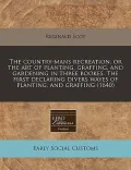 The Country-Mans Recreation, or the Art of Planting, Graffing, and Gardening in Three Bookes. the First Declaring Divers Wayes of Planting, and Graffi