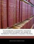 To Establish a Domestic Violence Volunteer Attorney Network to Represent Domestic Violence Victims.