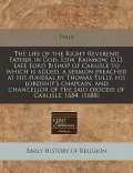 The Life of the Right Reverend Father in God, Edw. Rainbow, D.D. Late Lord Bishop of Carlisle to Which Is Added, a Sermon Preached at His Funeral by T