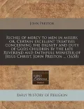 Riches of Mercy to Men in Misery, Or, Certain Excellent Treatises Concerning the Dignity and Duty of Gods Children by the Late Reverend and Faithfull
