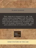 The Perjur'd Phanatick, Or, the Malicious Conspiracy of Sr. John Croke of Chilton, Henry Larimore and Other Phanaticks Against the Life of Robert Hawk