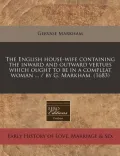 The English House-Wife Containing the Inward and Outward Vertues Which Ought to Be in a Compleat Woman ... / By G. Markham. (1683)
