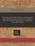 The English Hous-Wife Containing the Inward and Outward Vertues Which Ought to Be in a Compleat Woman (1653)