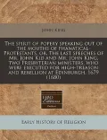 The Spirit of Popery Speaking Out of the Mouths of Phanatical-Protestants, Or, the Last Speeches of Mr. John Kid and Mr. John King, Two Presbyterian M