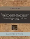 The Christians Pattern, Or, a Divine Treatise of the Imitation of Christ Written Originally in Latine by Thomas a Kempis, Above 200 Years Since. (1664