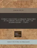 Christ Crucified a Sermon Preached at Salisbury, August 23, 1691 / By Joseph Kelsey ... (1691)