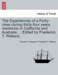 The Experiences of a Forty-Niner During Thirty-Four Years Residence in California and Australia ... Edited by Frederick T. Wallace.