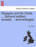 Glasgow and Its Clubs ... Second Edition, Revised ... and Enlarged.