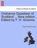 Ordnance Gazetteer of Scotland ... New Edition. Edited by F. H. Groome.